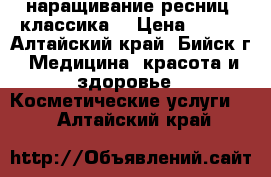 наращивание ресниц (классика) › Цена ­ 600 - Алтайский край, Бийск г. Медицина, красота и здоровье » Косметические услуги   . Алтайский край